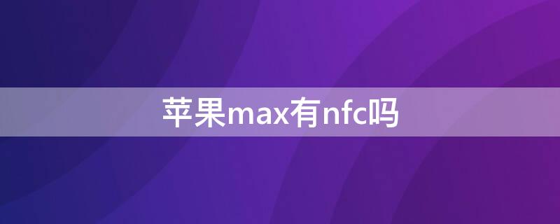 iPhonemax有nfc吗（iphonemax nfc）