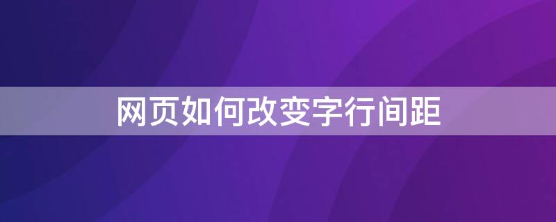 网页如何改变字行间距（网页如何改变字行间距和行距）