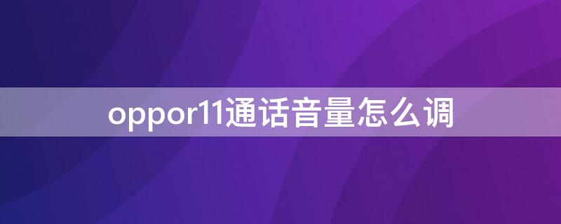 oppor11通话音量怎么调（oppor11手机通话音量小怎么调节）