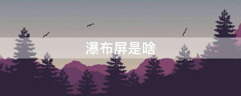 瀑布屏是啥（瀑布屏是什么）