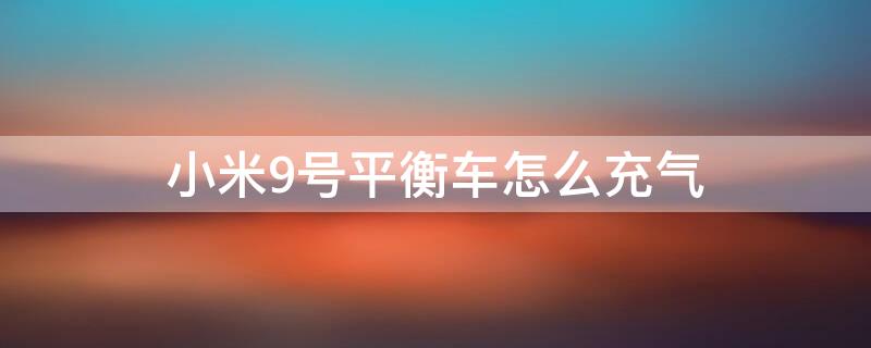 小米9号平衡车怎么充气 小米9号平衡车怎么充气视频