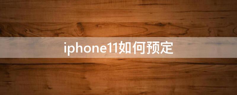 iPhone11如何预定（iphone11怎么预约实体店购买）