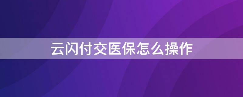 云闪付交医保怎么操作 云闪付医保缴费流程