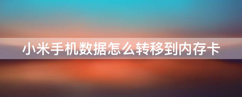 小米手机数据怎么转移到内存卡 小米手机数据怎么转移到内存卡里