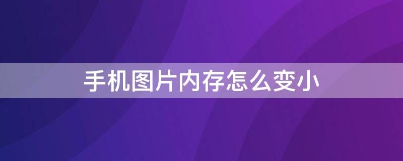 手机图片内存怎么变小 手机图片内存怎么变小了