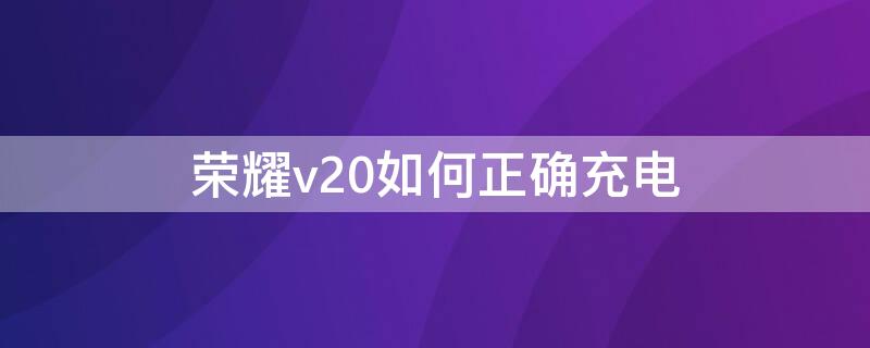 荣耀v20如何正确充电 荣耀v20的充电