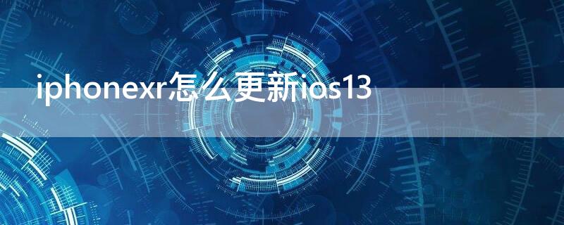 iPhonexr怎么更新ios13（iphonexr怎么更新ios15）