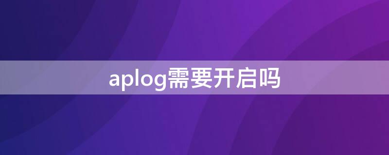 aplog需要开启吗 ap log设置打开好还是不打开