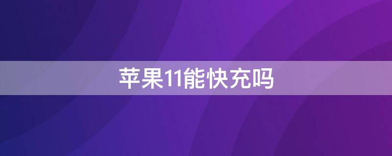 iPhone11能快充吗（苹果11可以快充吗?）