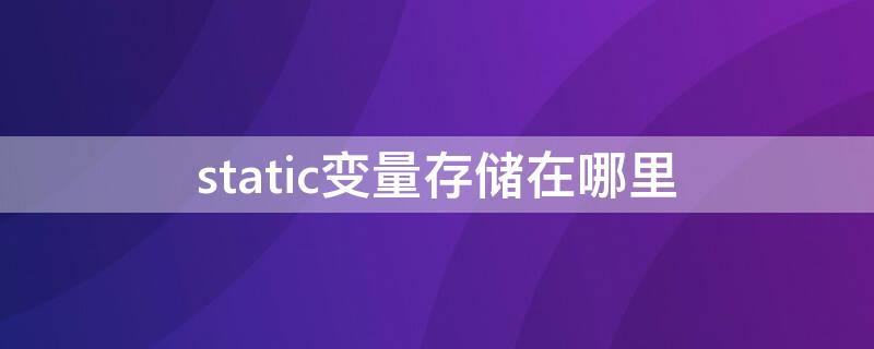 static变量存储在哪里 static变量用法