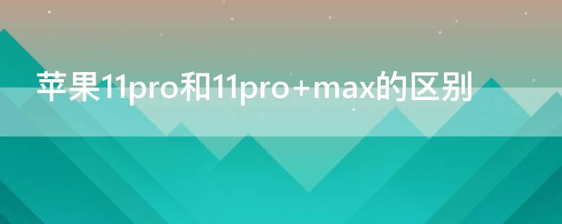 iPhone11pro和11pro（iphone11pro和11promax参数对比）