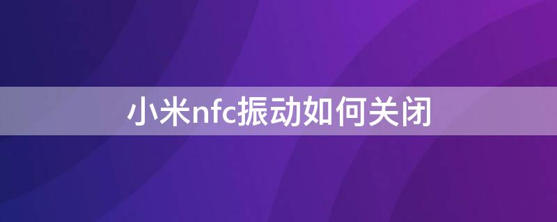 小米nfc振动如何关闭 小米nfc振动如何关闭提示