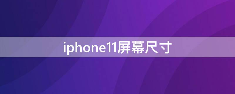 iPhone11屏幕尺寸（iphone11屏幕尺寸多少厘米）