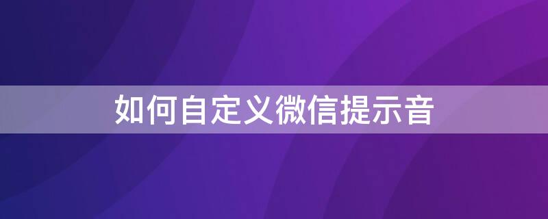 如何自定义微信提示音 如何自定义微信提示音?