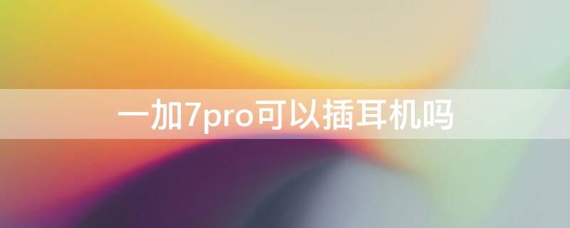 一加7pro可以插耳机吗 一加7pro能插耳机吗