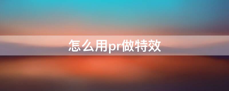 怎么用pr做特效 怎么用pr做特效动画