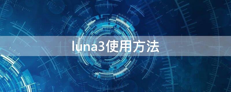 luna3使用方法 luna3使用教程