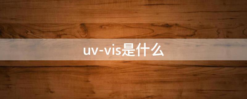 uv-vis是什么（uv-vis是什么意思）