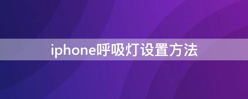 iPhone呼吸灯设置方法 iphone呼吸灯怎么设置