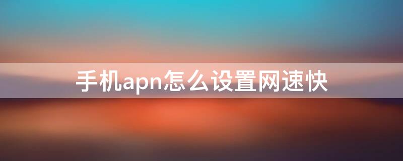 手机apn怎么设置网速快（华为手机apn怎么设置网速快）