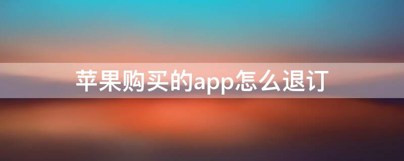 iPhone购买的app怎么退订（苹果app购买产品如何退订）