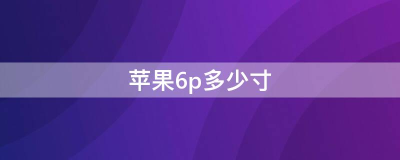 iPhone6p多少寸（iphone6plus 多少寸）