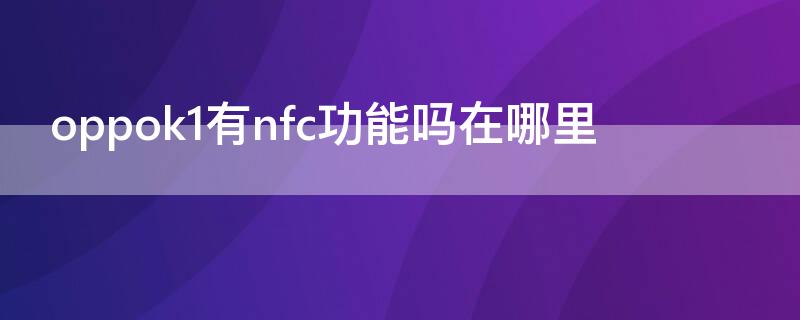 oppok1有nfc功能吗在哪里（oppok1支持tf卡吗）