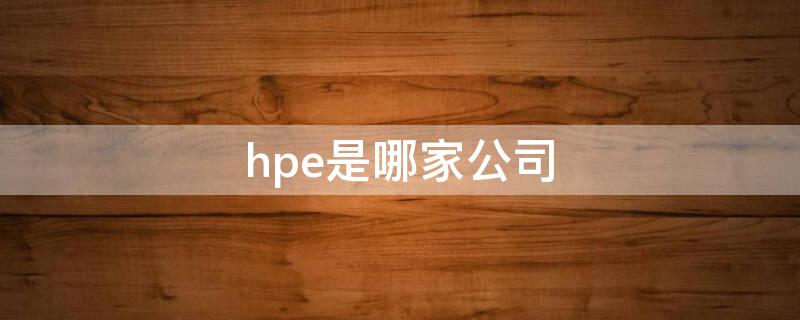 hpe是哪家公司 hpe是哪个公司