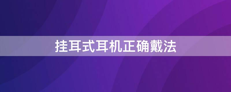 挂耳式耳机正确戴法（挂耳式耳机正确戴法视频）