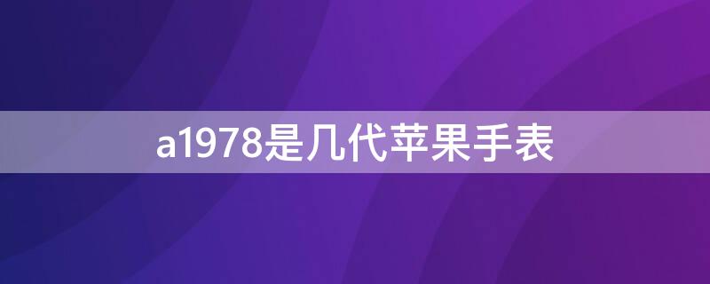 a1978是几代iPhone手表（苹果手表型号a1977属几代）