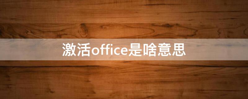 激活office是啥意思（激活office是干嘛的）