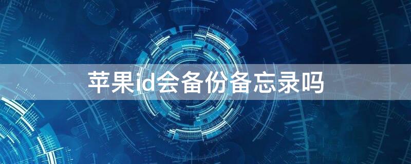 iPhoneid会备份备忘录吗 iphoneid备份什么东西