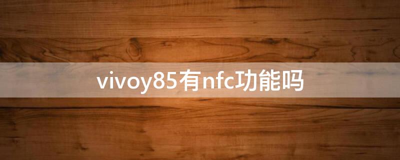 vivoy85有nfc功能吗 vivoy85有没有nfc功能