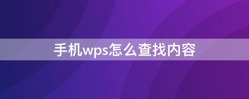 手机wps怎么查找内容 手机wps怎么查找内容和内容