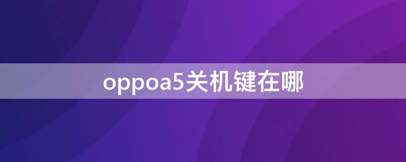 oppoa5关机键在哪（oppoa5的关机方法）