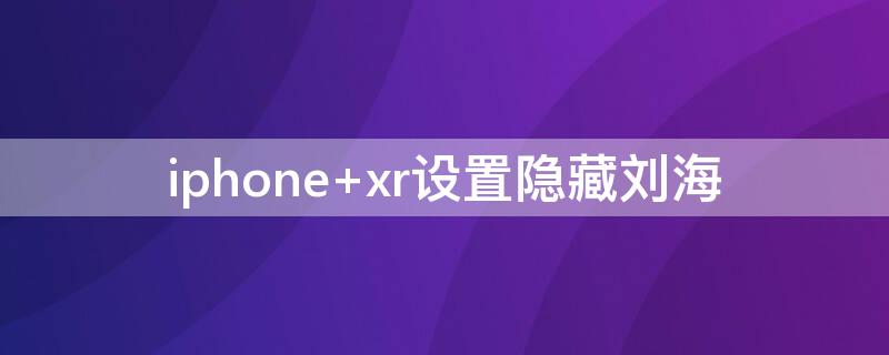 iPhone xr设置隐藏刘海