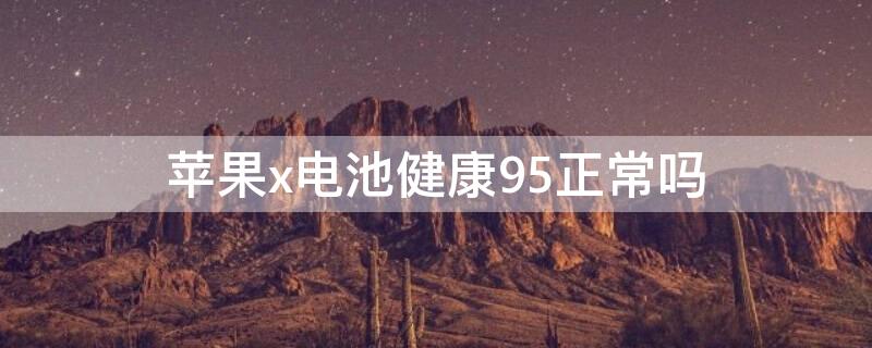 iPhonex电池健康95正常吗（iphonex电池健康79%需要换吗）