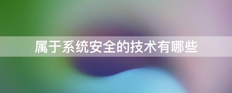 属于系统安全的技术有哪些 系统安全技术主要包括