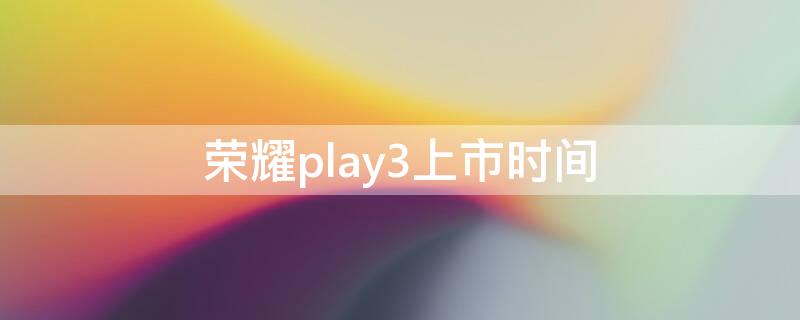 荣耀play3上市时间 荣耀magic5上市时间和价格