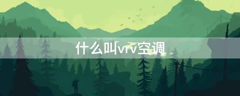 什么叫vrv空调（vrv空调系统与vrv的区别）