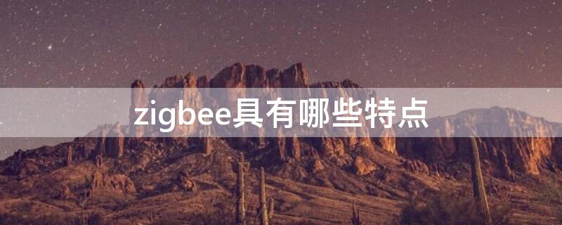 zigbee具有哪些特点（zigbee技术具有什么特点）