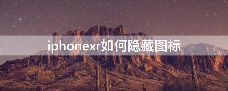 iPhonexr如何隐藏图标（iphonexr隐藏图标怎么恢复）