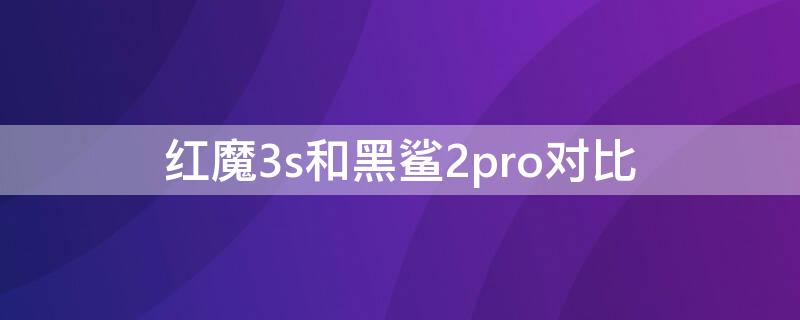 红魔3s和黑鲨2pro对比（红魔3跟黑鲨2哪个好）