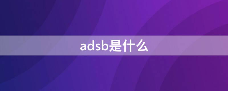 adsb是什么 ads一b是什么意思