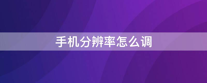 手机分辨率怎么调 oppo手机分辨率怎么调