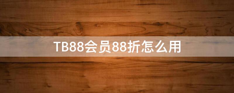 TB88会员88折怎么用 tb 88vip