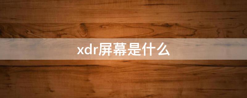 xdr屏幕是什么 xdr屏幕是什么意思