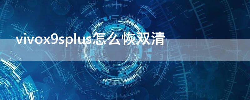 vivox9splus怎么恢双清（vivox9s双清教程）