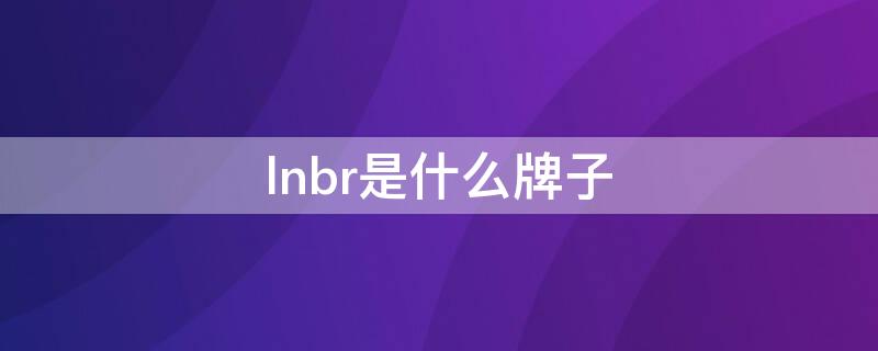 lnbr是什么牌子 lnhb是什么品牌