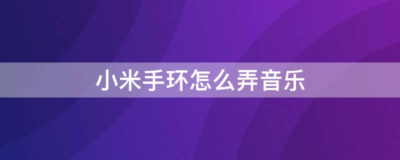 小米手环怎么弄音乐 小米手环怎么弄音乐铃声